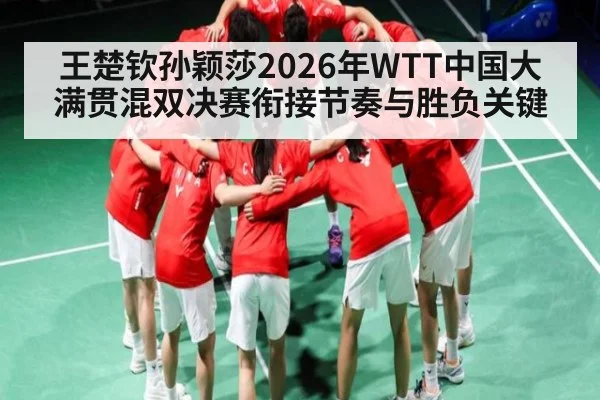 王楚钦孙颖莎2026年WTT中国大满贯混双决赛衔接节奏与胜负关键 - dafabet
